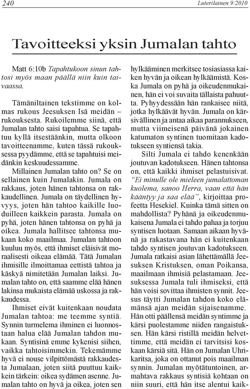 Se tapahtuu kyllä itsestäänkin, mutta olkoon tavoitteenamme, kuten tässä rukouksessa pyydämme, että se tapahtuisi meidänkin keskuudessamme. Millainen Jumalan tahto on? Se on sellainen kuin Jumalakin.
