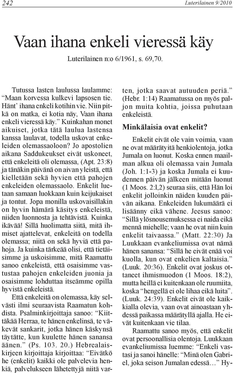 Jo apostolien aikana Saddukeukset eivät uskoneet, että enkeleitä oli olemassa, (Apt. 23:8) ja tänäkin päivänä on aivan yleistä, että kielletään sekä hyvien että pahojen enkeleiden olemassaolo.