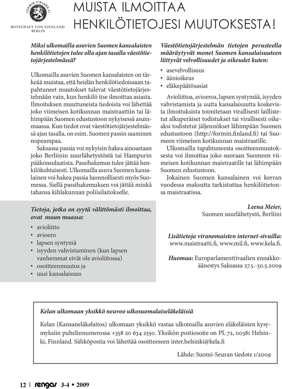 Ilmoituksen muuttuneista tiedoista voi lähettää joko viimeisen kotikunnan maistraattiin tai lähimpään Suomen edustustoon nykyisessä asuinmaassa.