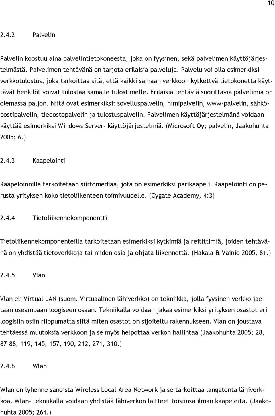 Erilaisia tehtäviä suorittavia palvelimia on olemassa paljon. Niitä ovat esimerkiksi: sovelluspalvelin, nimipalvelin, www-palvelin, sähköpostipalvelin, tiedostopalvelin ja tulostuspalvelin.