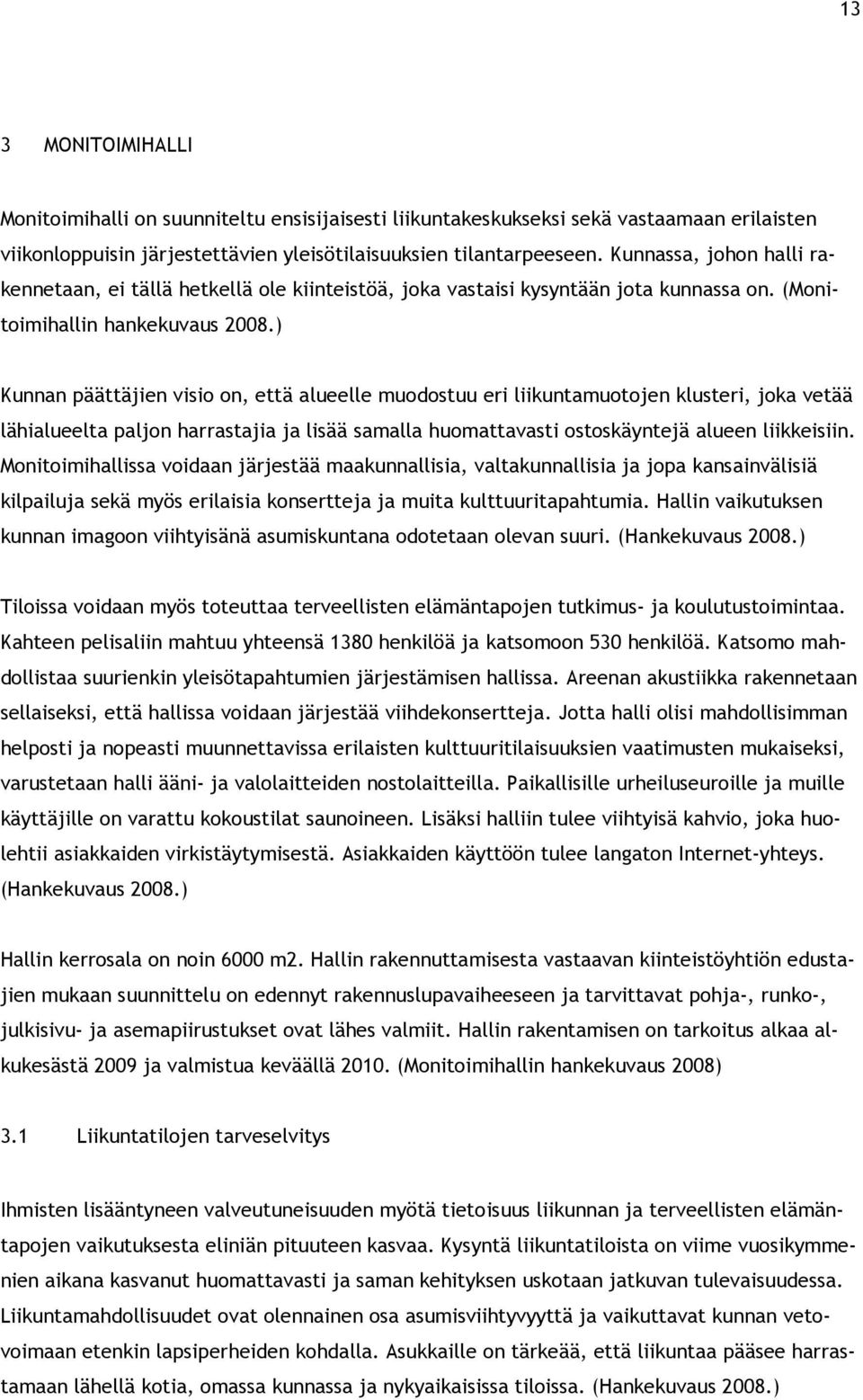 ) Kunnan päättäjien visio on, että alueelle muodostuu eri liikuntamuotojen klusteri, joka vetää lähialueelta paljon harrastajia ja lisää samalla huomattavasti ostoskäyntejä alueen liikkeisiin.