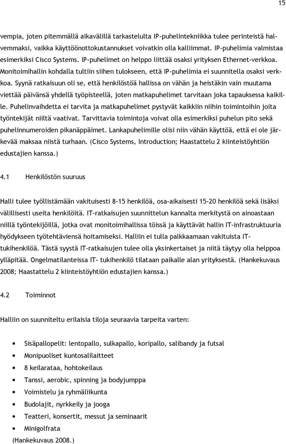 Monitoimihallin kohdalla tultiin siihen tulokseen, että IP-puhelimia ei suunnitella osaksi verkkoa.