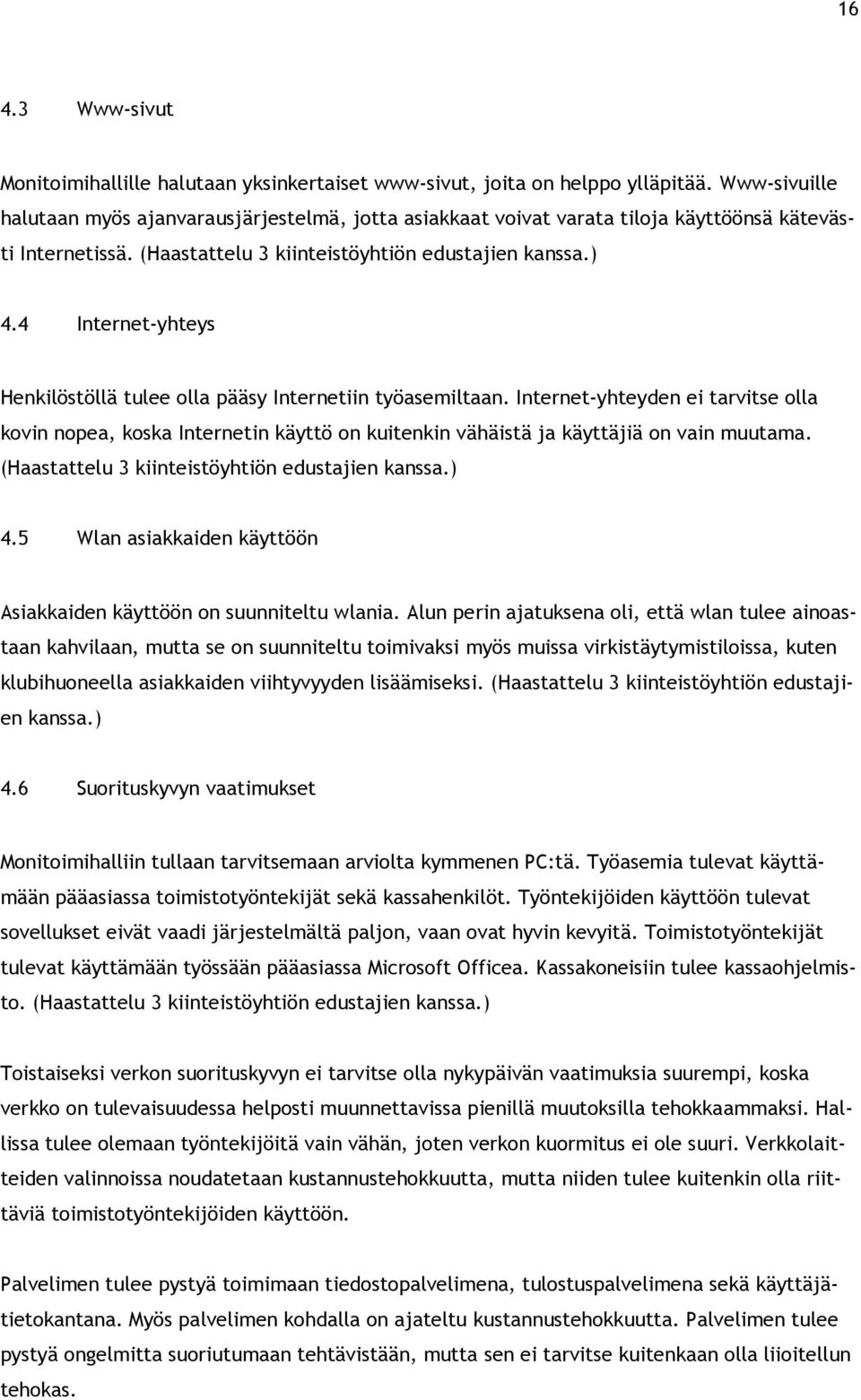 4 Internet-yhteys Henkilöstöllä tulee olla pääsy Internetiin työasemiltaan. Internet-yhteyden ei tarvitse olla kovin nopea, koska Internetin käyttö on kuitenkin vähäistä ja käyttäjiä on vain muutama.