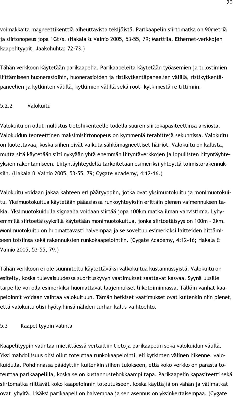 Parikaapeleita käytetään työasemien ja tulostimien liittämiseen huonerasioihin, huonerasioiden ja ristikytkentäpaneelien välillä, ristikytkentäpaneelien ja kytkinten välillä, kytkimien välillä sekä