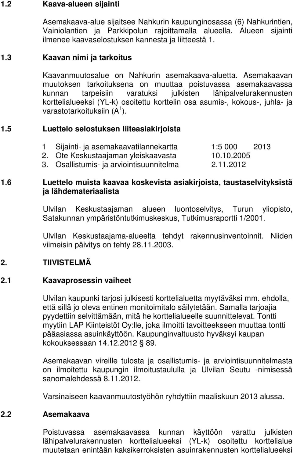 Asemakaavan muutoksen tarkoituksena on muuttaa poistuvassa asemakaavassa kunnan tarpeisiin varatuksi julkisten lähipalvelurakennusten korttelialueeksi (YL-k) osoitettu korttelin osa asumis-, kokous-,