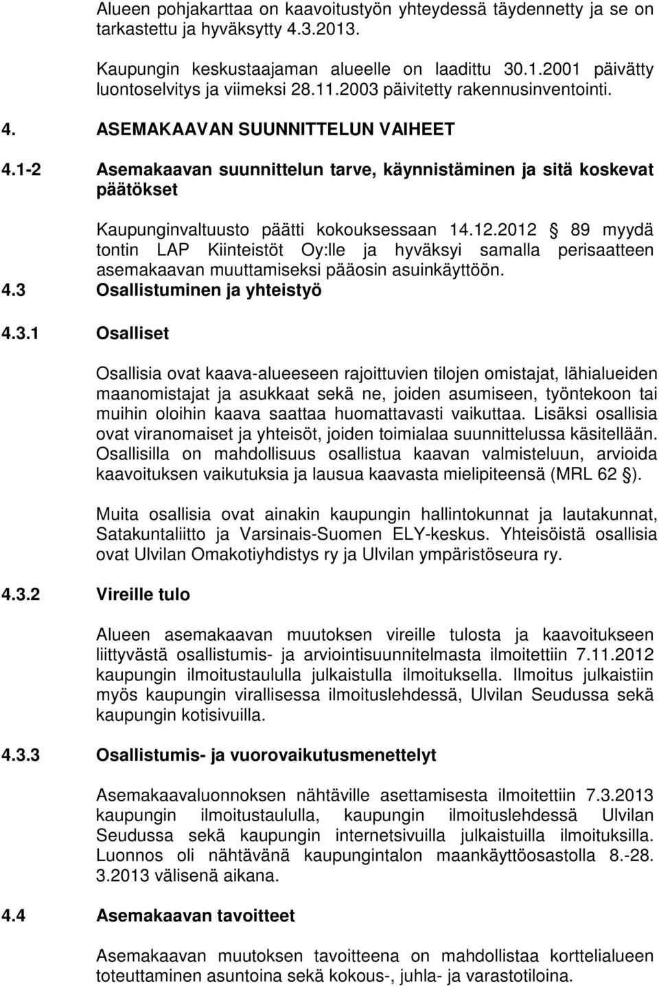 12.2012 89 myydä tontin LAP Kiinteistöt Oy:lle ja hyväksyi samalla perisaatteen asemakaavan muuttamiseksi pääosin asuinkäyttöön. 4.3 