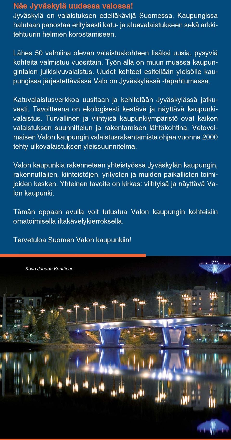 Uudet kohteet esitellään yleisölle kaupungissa järjestettävässä Valo on Jyväskylässä -tapahtumassa. Katuvalaistusverkkoa uusitaan ja kehitetään Jyväskylässä jatkuvasti.