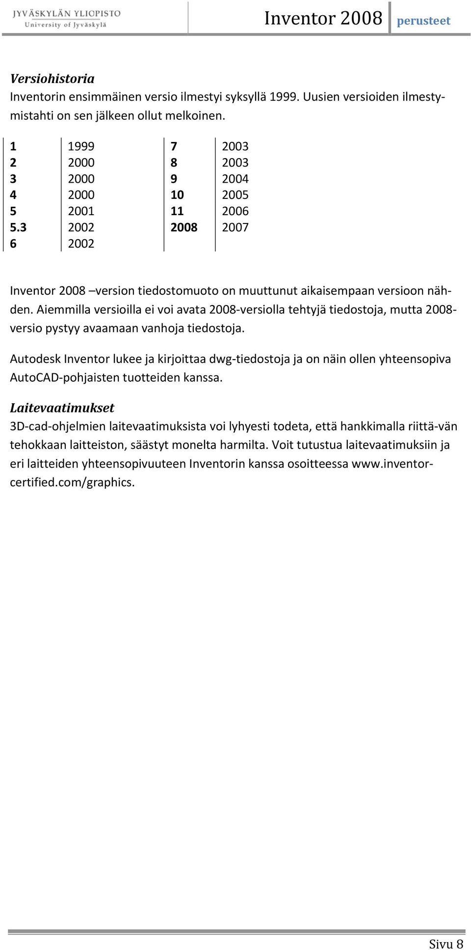 Aiemmilla versioilla ei voi avata 2008 versiolla tehtyjä tiedostoja, mutta 2008 versio pystyy avaamaan vanhoja tiedostoja.
