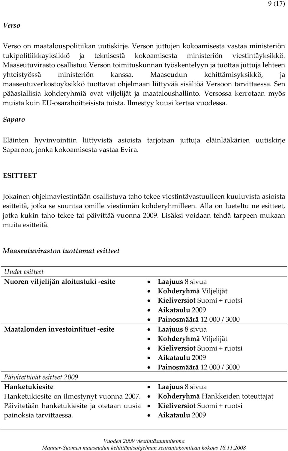 Maaseudun kehittämisyksikkö, ja maaseutuverkostoyksikkö tuottavat ohjelmaan liittyvää sisältöä Versoon tarvittaessa. Sen pääasiallisia kohderyhmiä ovat viljelijät ja maataloushallinto.