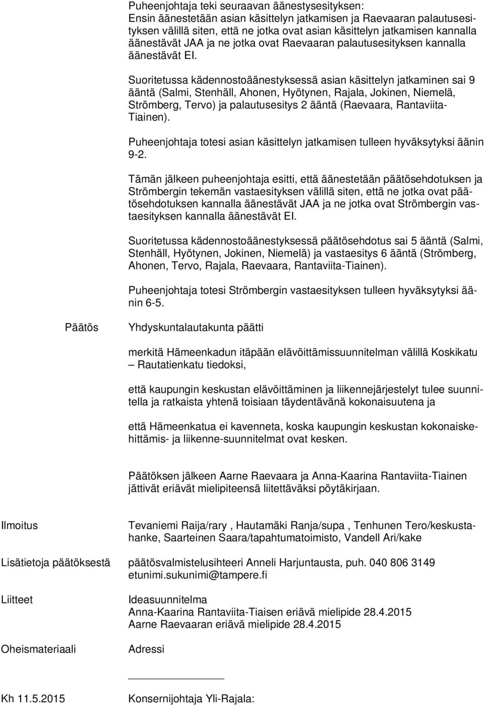 Suoritetussa kädennostoäänestyksessä asian käsittelyn jatkaminen sai 9 ääntä (Salmi, Stenhäll, Ahonen, Hyötynen, Rajala, Jokinen, Niemelä, Strömberg, Tervo) ja palautusesitys 2 ääntä (Raevaara,