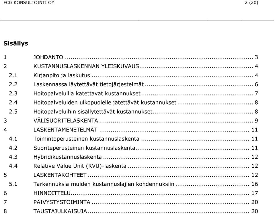 .. 9 4 LASKENTAMENETELMÄT... 11 4.1 Timintperusteinen kustannuslaskenta... 11 4.2 Suriteperusteinen kustannuslaskenta... 11 4.3 Hybridikustannuslaskenta... 12 4.