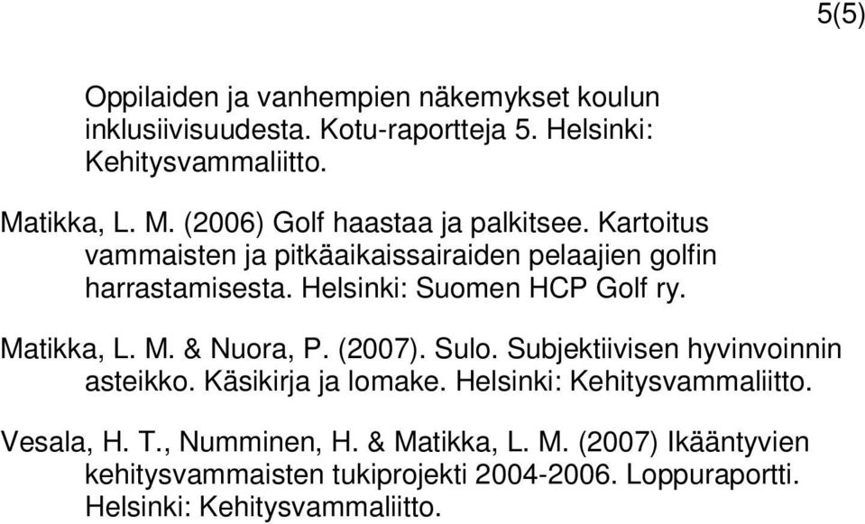 Kartoitus vammaisten ja pitkäaikaissairaiden pelaajien golfin harrastamisesta. Helsinki: Suomen HCP Golf ry. Matikka, L. M. & Nuora, P.
