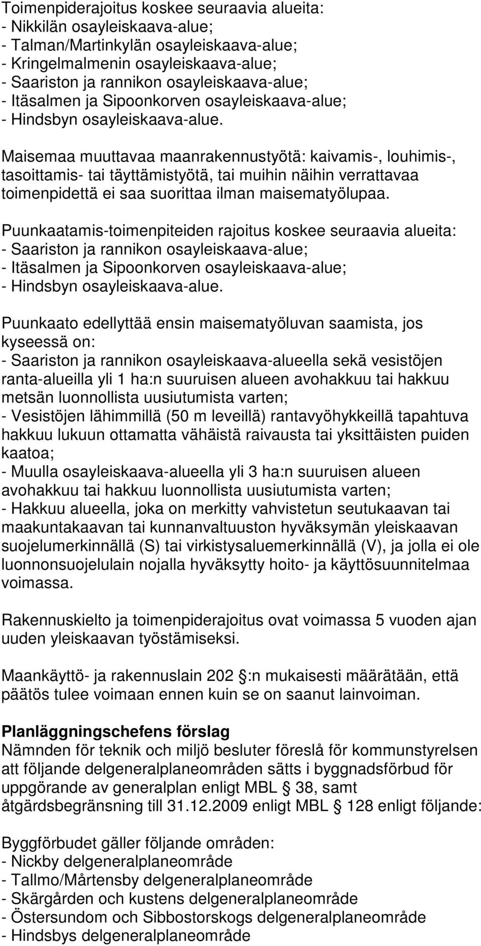 Puunkaatamis-toimenpiteiden rajoitus koskee seuraavia alueita: Puunkaato edellyttää ensin maisematyöluvan saamista, jos kyseessä on: - Saariston ja rannikon osayleiskaava-alueella sekä vesistöjen