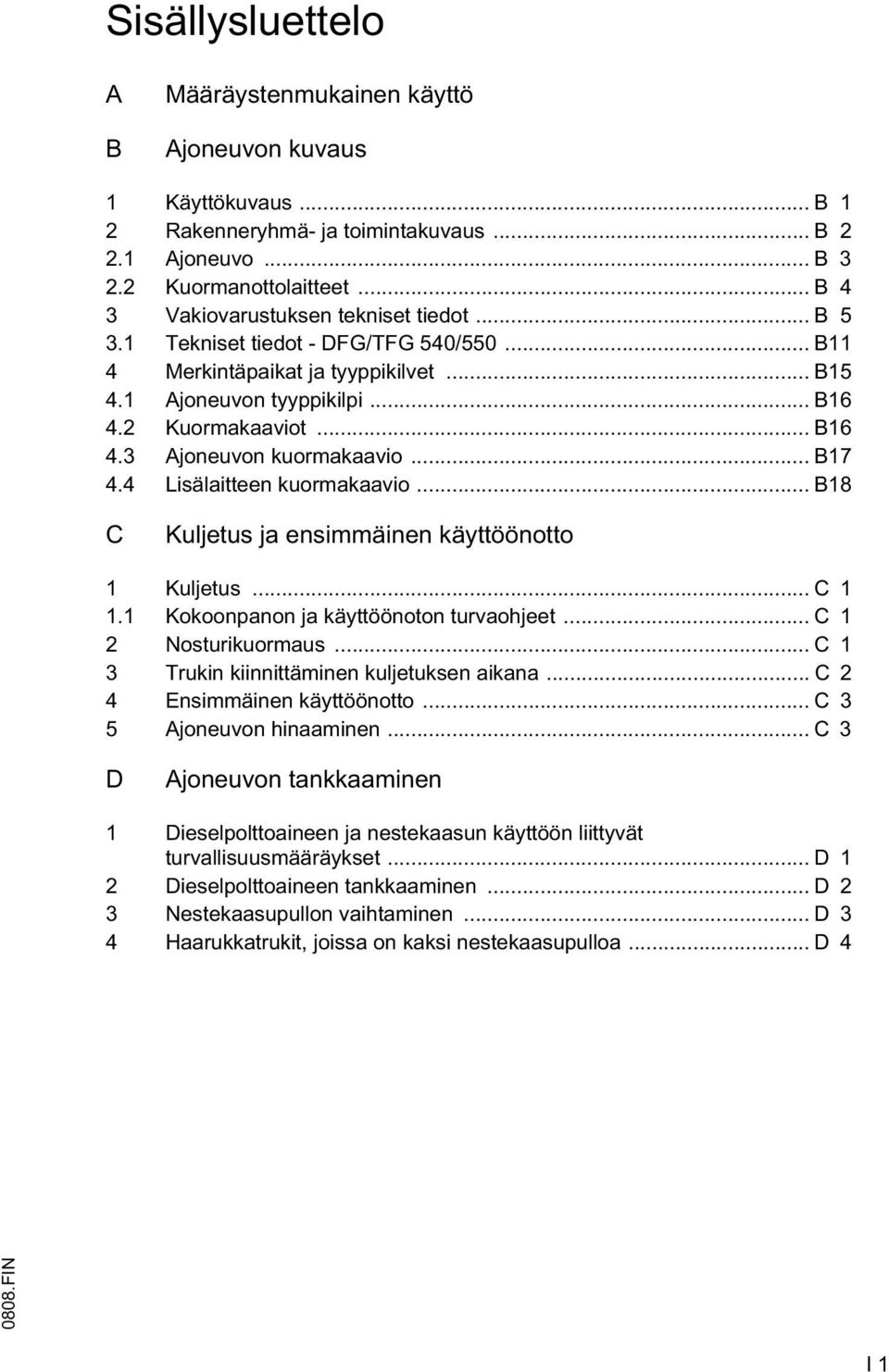 .. B17 4.4 Lisälaitteen kuormakaavio... B18 C Kuljetus ja ensimmäinen käyttöönotto 1 Kuljetus... C 1 1.1 Kokoonpanon ja käyttöönoton turvaohjeet... C 1 2 Nosturikuormaus.