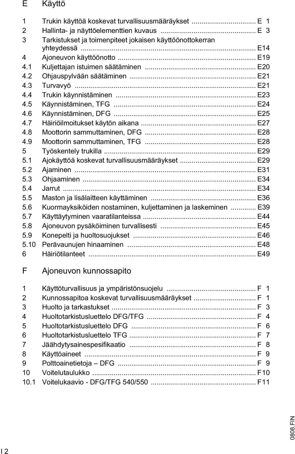 .. E24 4.6 Käynnistäminen, DG... E25 4.7 Häiriöilmoitukset käytön aikana... E27 4.8 Moottorin sammuttaminen, DG... E28 4.9 Moottorin sammuttaminen, TG... E28 5 Työskentely trukilla... E29 5.