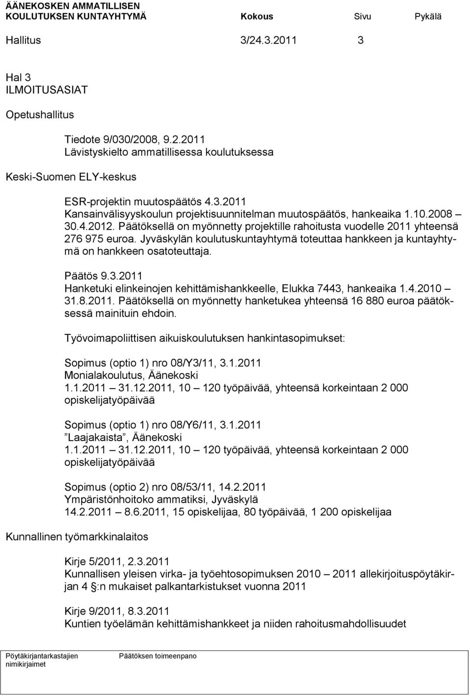 Päätös 9.3.2011 Hanketuki elinkeinojen kehittämishankkeelle, Elukka 7443, hankeaika 1.4.2010 31.8.2011. Päätöksellä on myönnetty hanketukea yhteensä 16 880 euroa päätöksessä mainituin ehdoin.