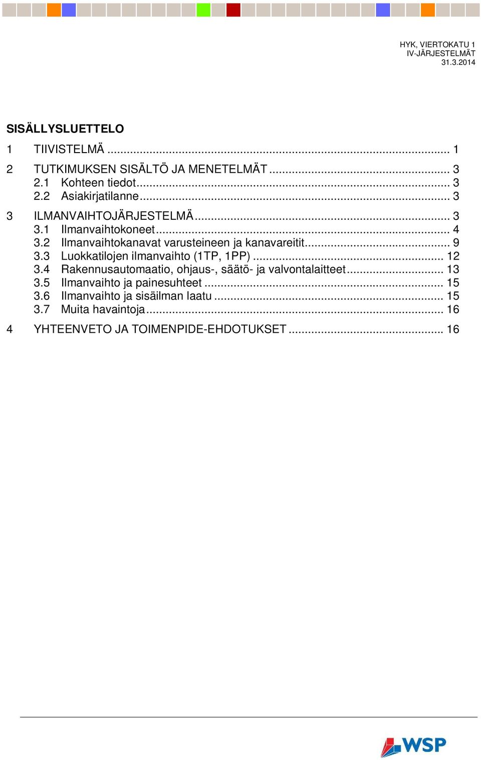 3 Luokkatilojen ilmanvaihto (1TP, 1PP)... 12 3.4 Rakennusautomaatio, ohjaus-, säätö- ja valvontalaitteet... 13 3.5 Ilmanvaihto ja painesuhteet.