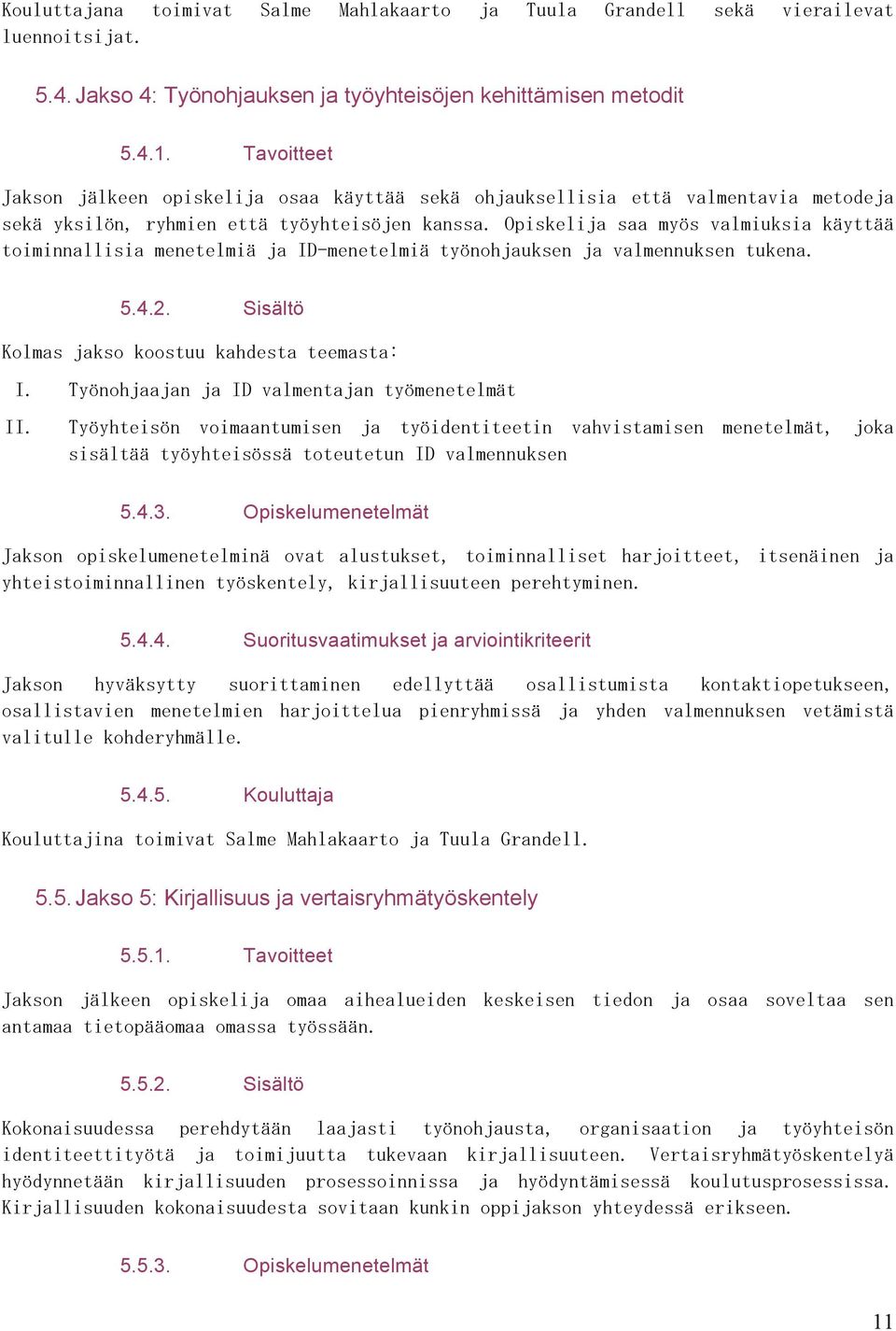 Opiskelija saa myös valmiuksia käyttää toiminnallisia menetelmiä ja ID-menetelmiä työnohjauksen ja valmennuksen tukena. 5.4.2. Sisältö Kolmas jakso koostuu kahdesta teemasta: I.