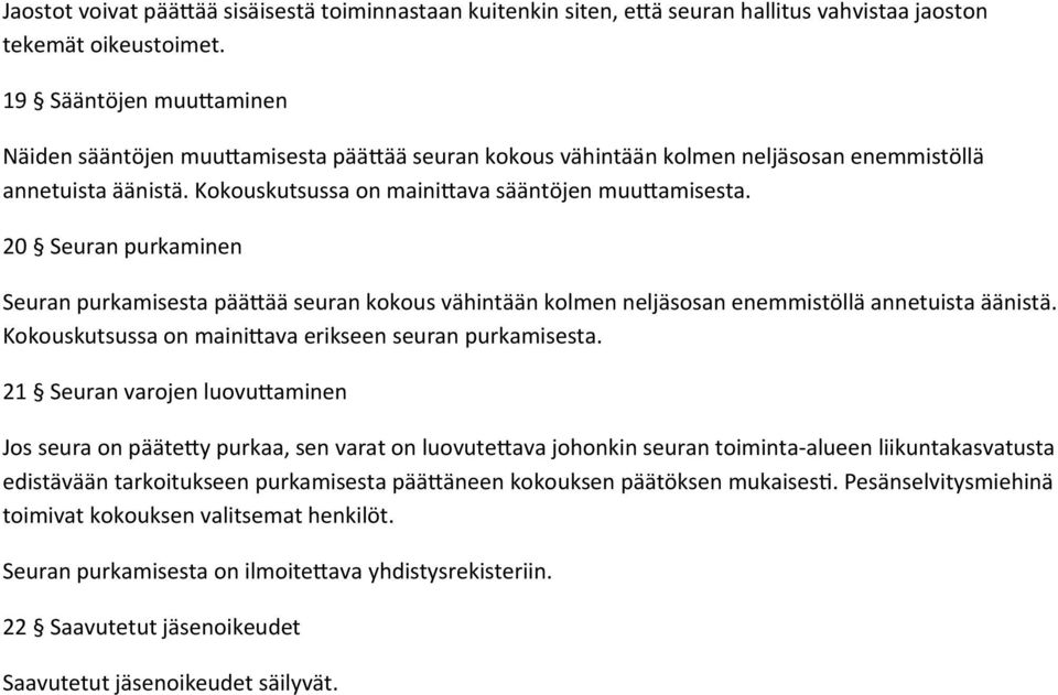 20 Seuran purkaminen Seuran purkamisesta päättää seuran kokous vähintään kolmen neljäsosan enemmistöllä annetuista äänistä. Kokouskutsussa on mainittava erikseen seuran purkamisesta.