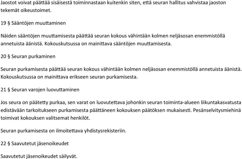 20 Seuran purkaminen Seuran purkamisesta päättää seuran kokous vähintään kolmen neljäsosan enemmistöllä annetuista äänistä. Kokouskutsussa on mainittava erikseen seuran purkamisesta.