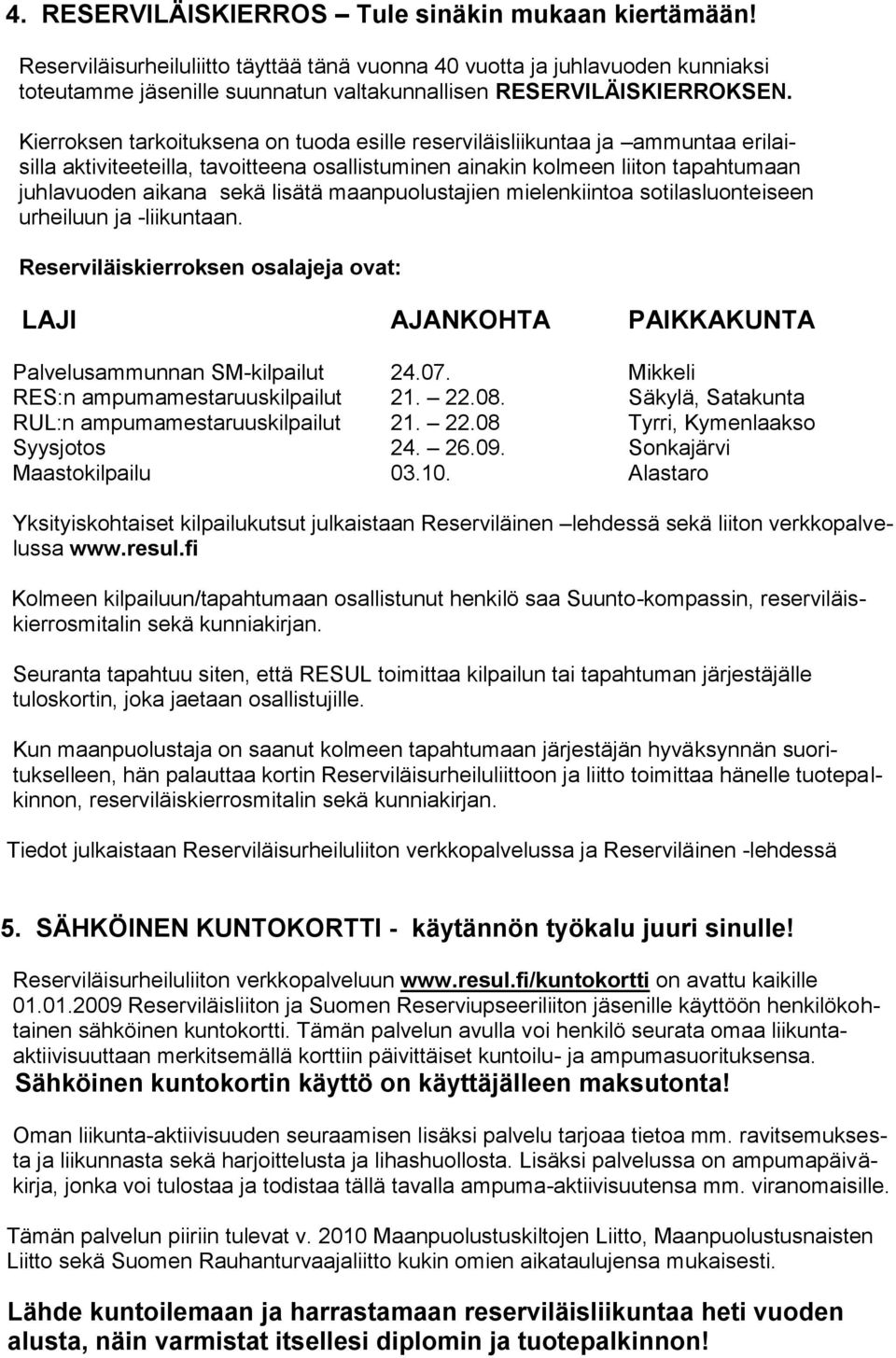 Kierroksen tarkoituksena on tuoda esille reserviläisliikuntaa ja ammuntaa erilaisilla aktiviteeteilla, tavoitteena osallistuminen ainakin kolmeen liiton tapahtumaan juhlavuoden aikana sekä lisätä