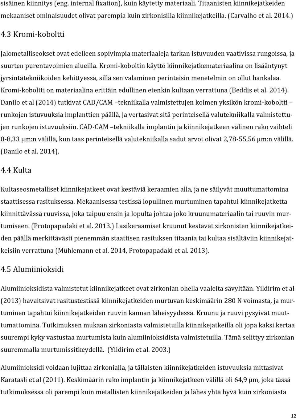 Kromi-koboltin käyttö kiinnikejatkemateriaalina on lisääntynyt jyrsintätekniikoiden kehittyessä, sillä sen valaminen perinteisin menetelmin on ollut hankalaa.