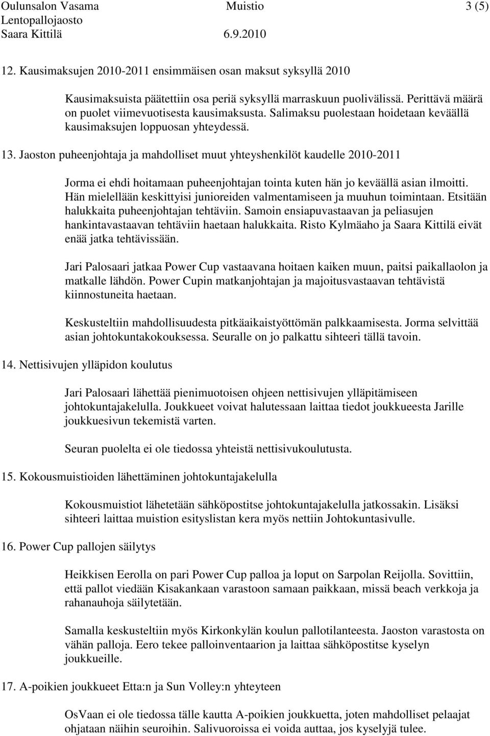 Jaoston puheenjohtaja ja mahdolliset muut yhteyshenkilöt kaudelle 2010-2011 Jorma ei ehdi hoitamaan puheenjohtajan tointa kuten hän jo keväällä asian ilmoitti.