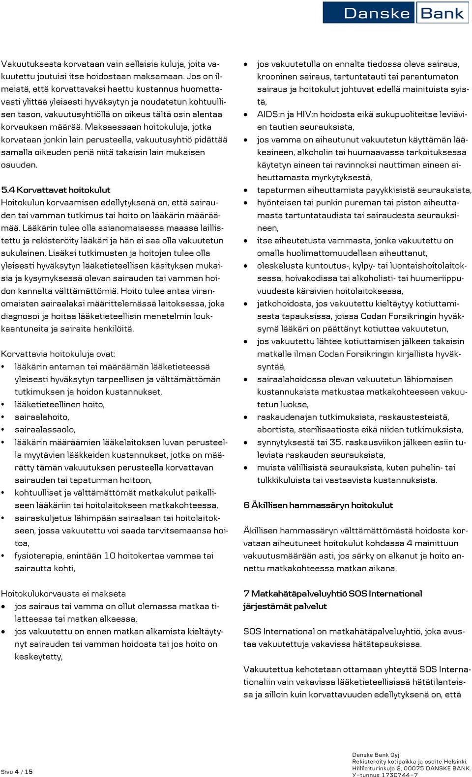 Maksaessaan hoitokuluja, jotka korvataan jonkin lain perusteella, vakuutusyhtiö pidättää samalla oikeuden periä niitä takaisin lain mukaisen osuuden. 5.