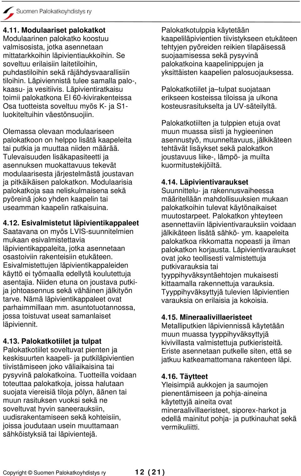 Läpivientiratkaisu toimii palokatkona EI 60-kivirakenteissa Osa tuotteista soveltuu myös K- ja S1- luokiteltuihin väestönsuojiin.