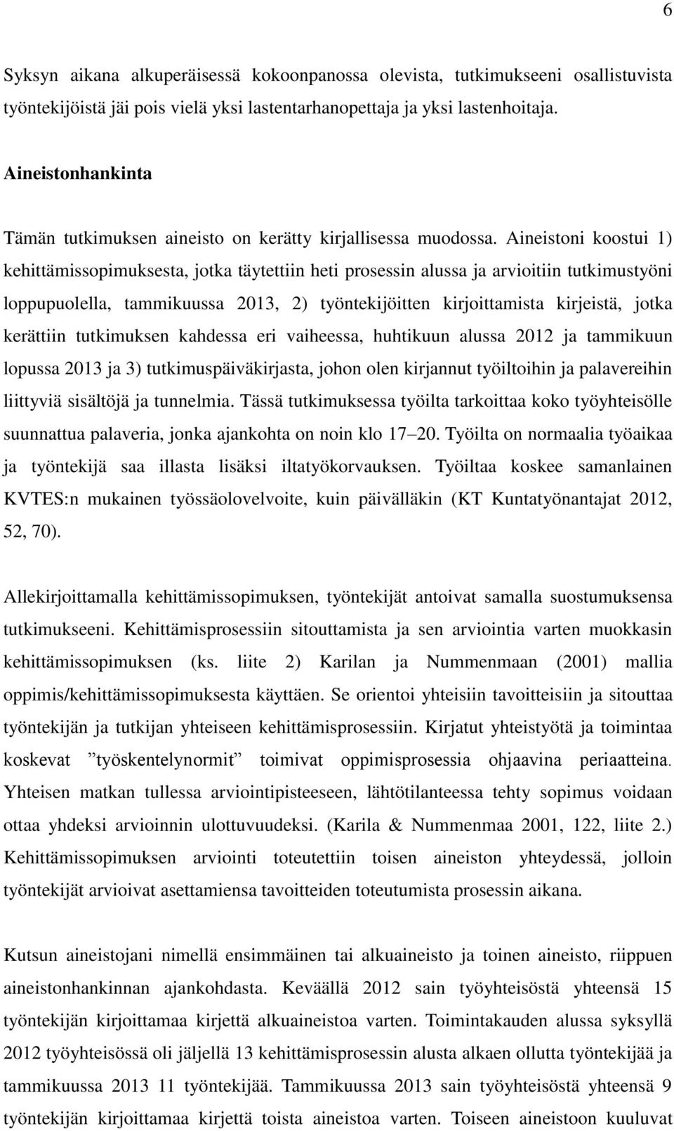 Aineistoni koostui 1) kehittämissopimuksesta, jotka täytettiin heti prosessin alussa ja arvioitiin tutkimustyöni loppupuolella, tammikuussa 2013, 2) työntekijöitten kirjoittamista kirjeistä, jotka