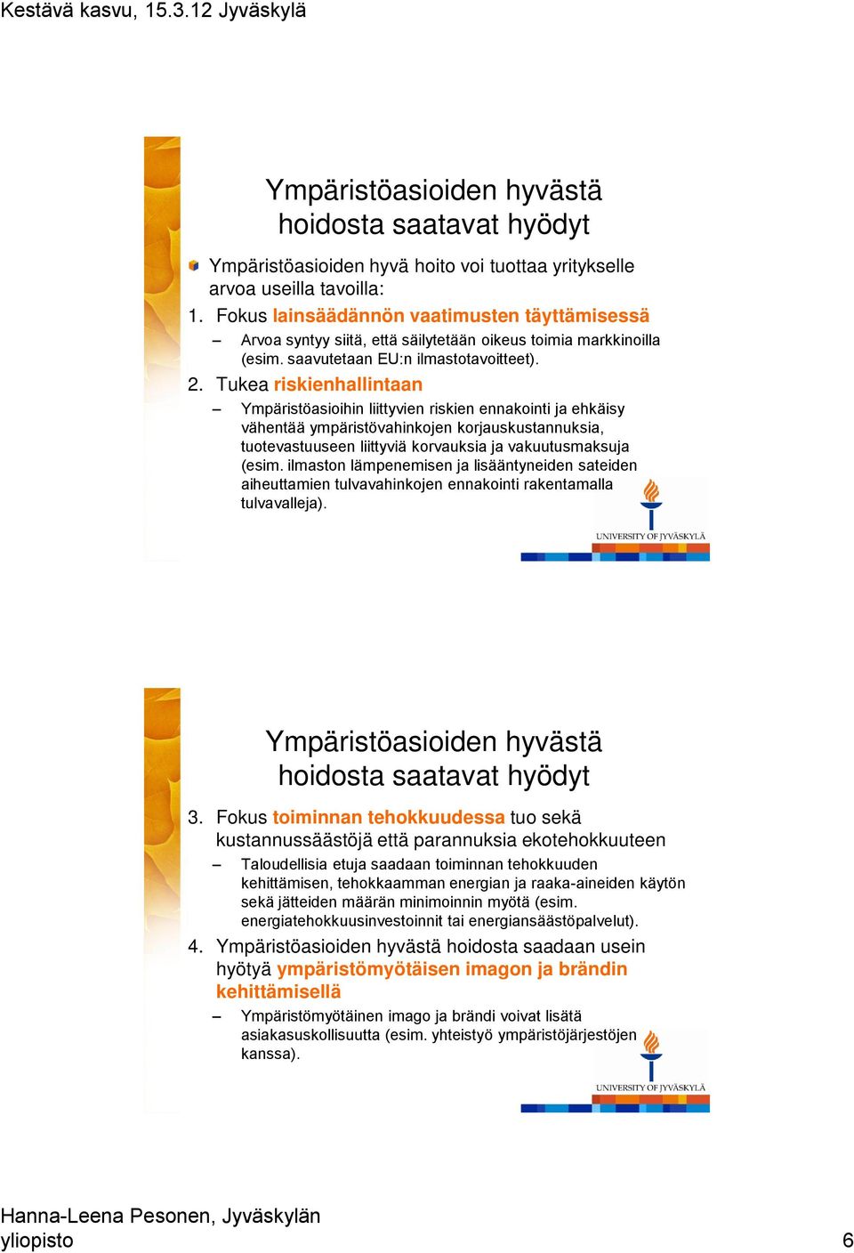 Tukea riskienhallintaan Ympäristöasioihin liittyvien riskien ennakointi ja ehkäisy vähentää ympäristövahinkojen korjauskustannuksia, tuotevastuuseen liittyviä korvauksia ja vakuutusmaksuja (esim.