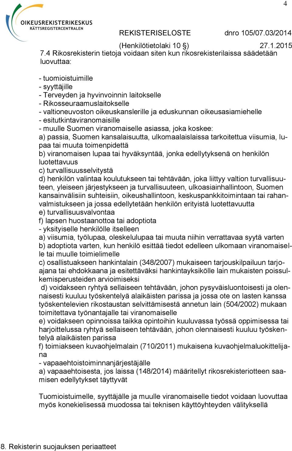 tarkoitettua viisumia, lupaa tai muuta toimenpidettä b) viranomaisen lupaa tai hyväksyntää, jonka edellytyksenä on henkilön luotettavuus c) turvallisuusselvitystä d) henkilön valintaa koulutukseen