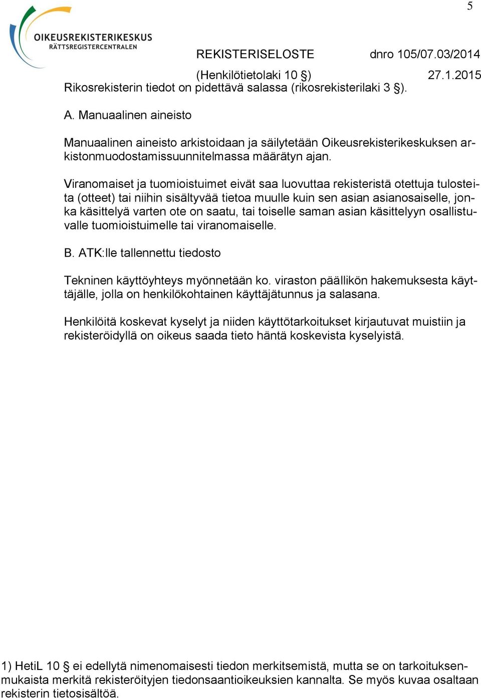 Viranomaiset ja tuomioistuimet eivät saa luovuttaa rekisteristä otettuja tulosteita (otteet) tai niihin sisältyvää tietoa muulle kuin sen asian asianosaiselle, jonka käsittelyä varten ote on saatu,