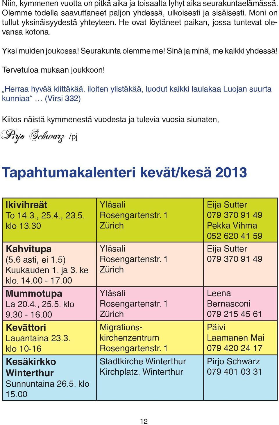 Herraa hyvää kiittäkää, iloiten ylistäkää, luodut kaikki laulakaa Luojan suurta kunniaa (Virsi 332) Kiitos näistä kymmenestä vuodesta ja tulevia vuosia siunaten, Pirjo Schwarz /pj Tapahtumakalenteri