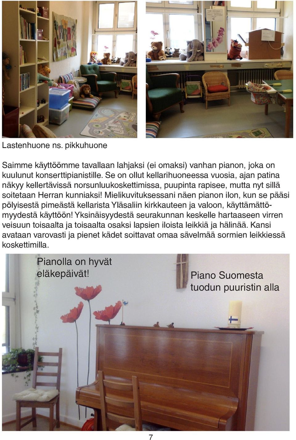Mielikuvituksessani näen pianon ilon, kun se pääsi pölyisestä pimeästä kellarista Yläsaliin kirkkauteen ja valoon, käyttämättömyydestä käyttöön!