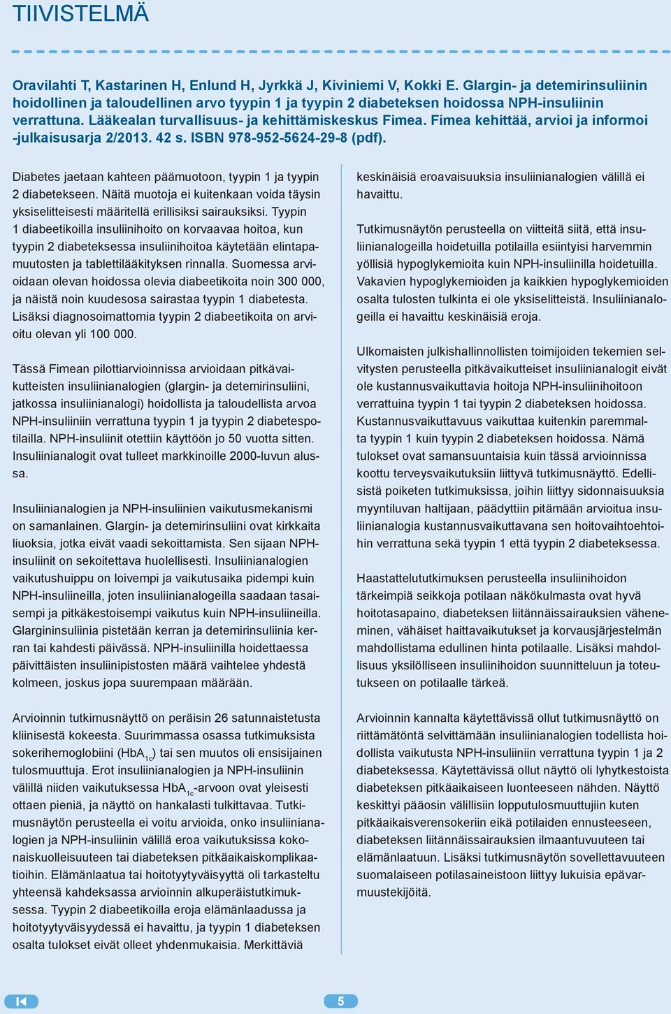 Fimea kehittää, arvioi ja informoi -julkaisusarja 2/2013. 42 s. ISBN 978-952-5624-29-8 (pdf). Diabetes jaetaan kahteen päämuotoon, tyypin 1 ja tyypin 2 diabetekseen.