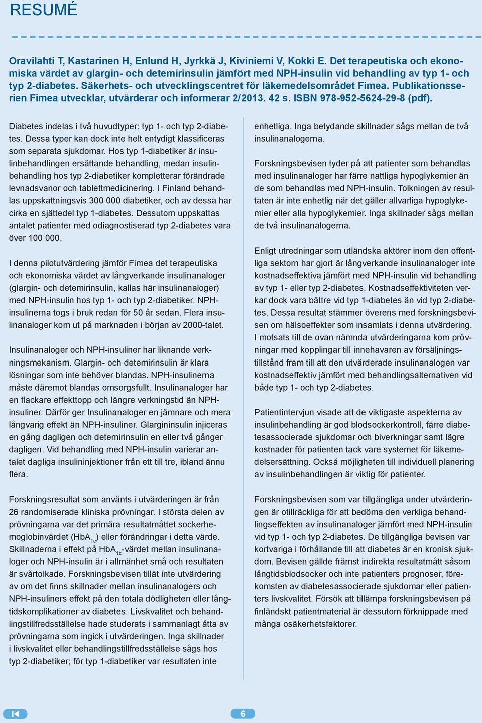 Säkerhets- och utvecklingscentret för läkemedelsområdet Fimea. Publikationsserien Fimea utvecklar, utvärderar och informerar 2/2013. 42 s. ISBN 978-952-5624-29-8 (pdf).