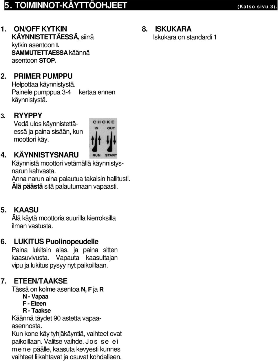 Anna narun aina palautua takaisin hallitusti. Älä päästä sitä palautumaan vapaasti. 5. KAASU Älä käytä moottoria suurilla kierroksilla ilman vastusta. 6.