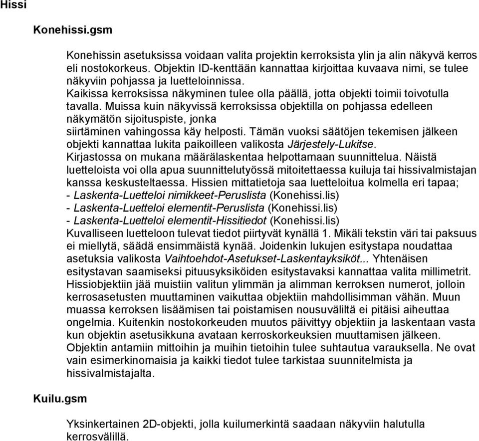 Muissa kuin näkyvissä kerroksissa objektilla on pohjassa edelleen näkymätön sijoituspiste, jonka siirtäminen vahingossa käy helposti.