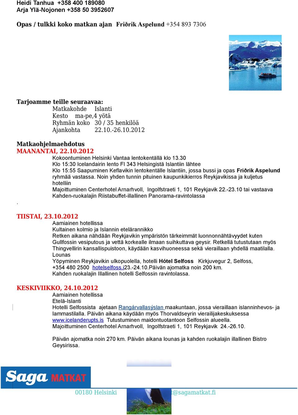 30 Klo 15:30 Icelandairin lento FI 343 Helsingistä Islantiin lähtee Klo 15:55 Saapuminen Keflavikin lentokentälle Islantiin, jossa bussi ja opas Friðrik Aspelund ryhmää vastassa.