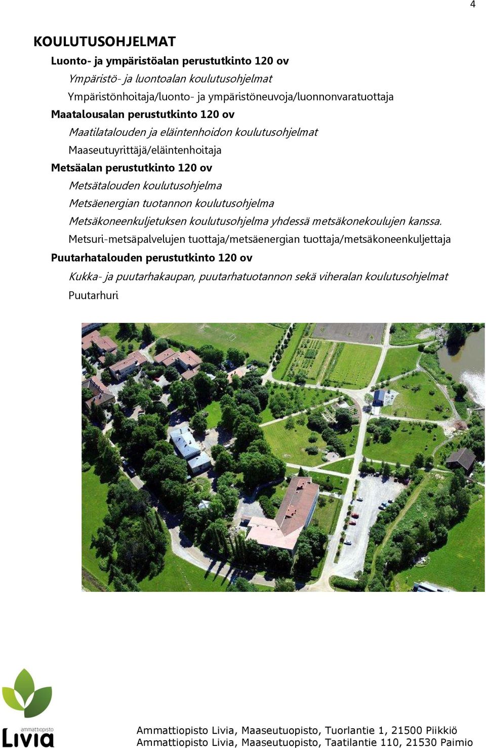 perustutkinto 120 ov Metsätalouden koulutusohjelma Metsäenergian tuotannon koulutusohjelma Metsäkoneenkuljetuksen koulutusohjelma yhdessä metsäkonekoulujen kanssa.