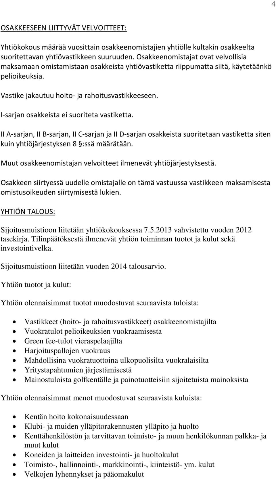 I-sarjan osakkeista ei suoriteta vastiketta. II A-sarjan, II B-sarjan, II C-sarjan ja II D-sarjan osakkeista suoritetaan vastiketta siten kuin yhtiöjärjestyksen 8 :ssä määrätään.