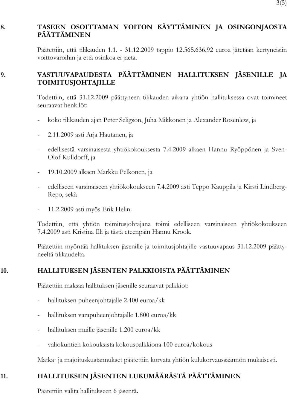 2009 päättyneen tilikauden aikana yhtiön hallituksessa ovat toimineet seuraavat henkilöt: - koko tilikauden ajan Peter Seligson, Juha Mikkonen ja Alexander Rosenlew, ja - 2.11.