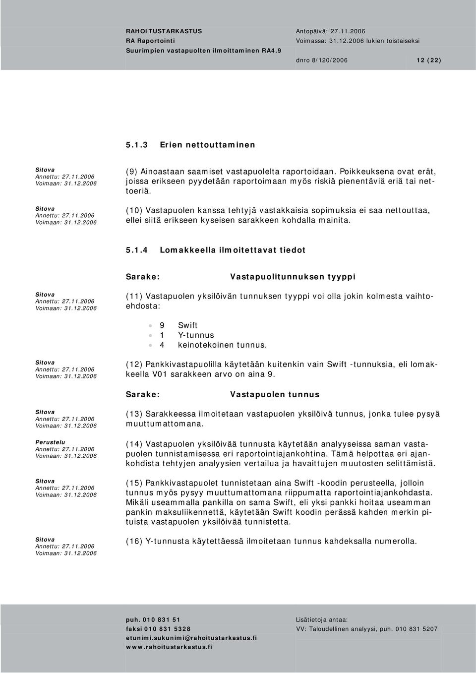 (10) Vastapuolen kanssa tehtyjä vastakkaisia sopimuksia ei saa nettouttaa, ellei siitä erikseen kyseisen sarakkeen kohdalla mainita. 5.1.4 Lomakkeella ilmoitettavat tiedot Sarake: Vastapuolitunnuksen tyyppi (11) Vastapuolen yksilöivän tunnuksen tyyppi voi olla jokin kolmesta vaihtoehdosta: 9 1 4 Swift Y-tunnus keinotekoinen tunnus.