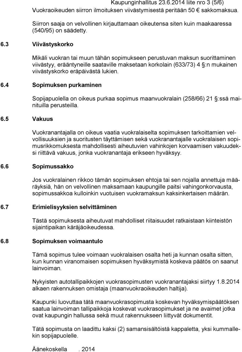 3 Viivästyskorko Mikäli vuokran tai muun tähän sopimukseen perustuvan maksun suorittaminen viivästyy, erääntyneille saataville maksetaan korkolain (633/73) 4 :n mukainen viivästyskorko eräpäivästä