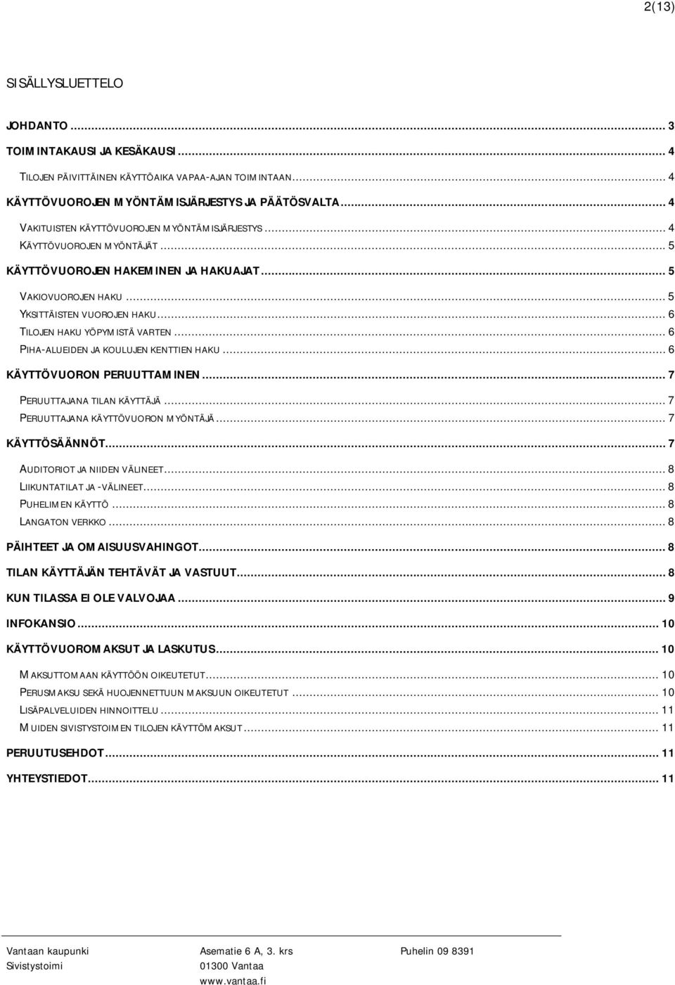 .. 6 TILOJEN HAKU YÖPYMISTÄ VARTEN... 6 PIHA-ALUEIDEN JA KOULUJEN KENTTIEN HAKU... 6 KÄYTTÖVUORON PERUUTTAMINEN... 7 PERUUTTAJANA TILAN KÄYTTÄJÄ... 7 PERUUTTAJANA KÄYTTÖVUORON MYÖNTÄJÄ.