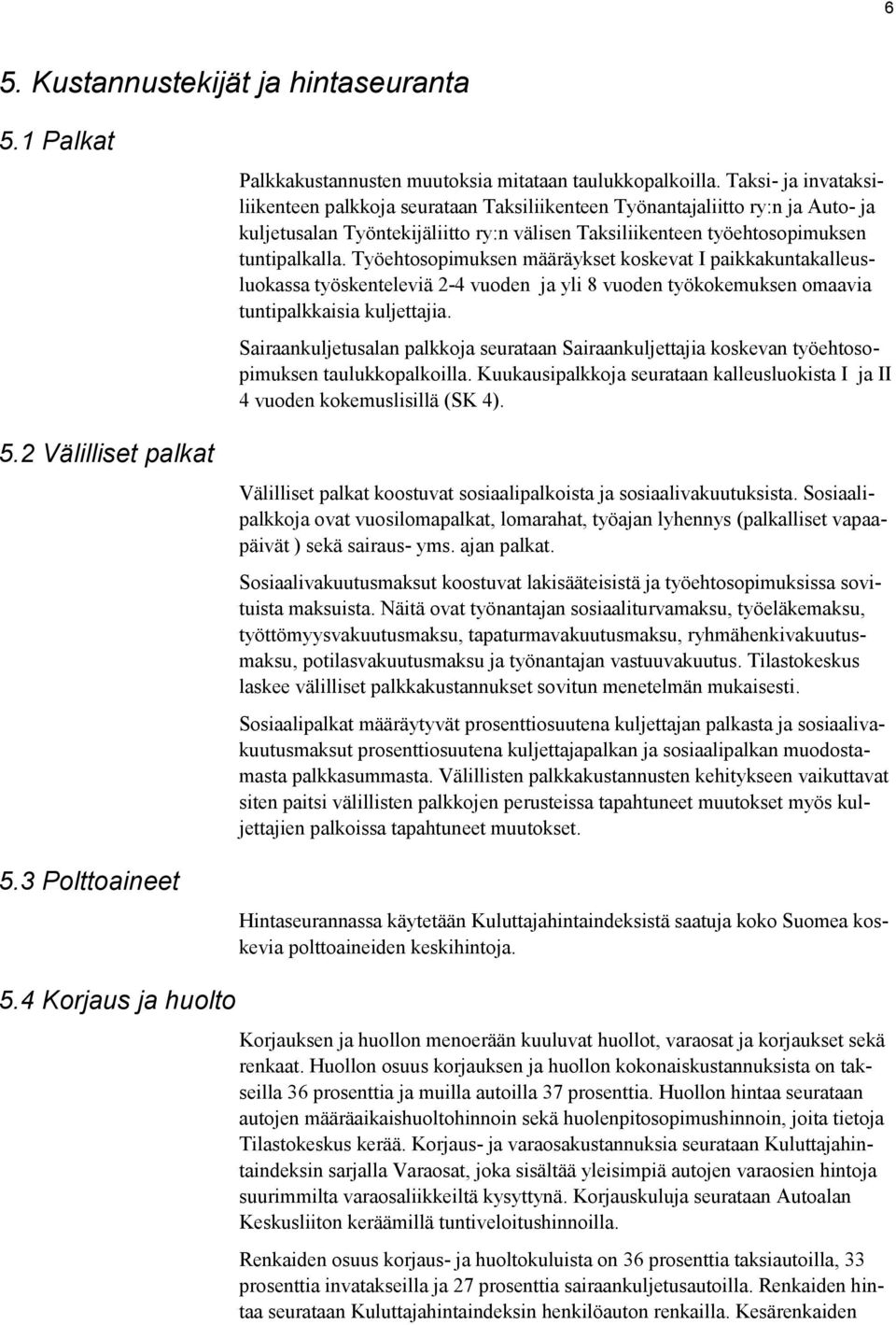 Työehtosopimuksen määräykset koskevat I paikkakuntakalleusluokassa työskenteleviä 2-4 vuoden ja yli 8 vuoden työkokemuksen omaavia tuntipalkkaisia kuljettajia.