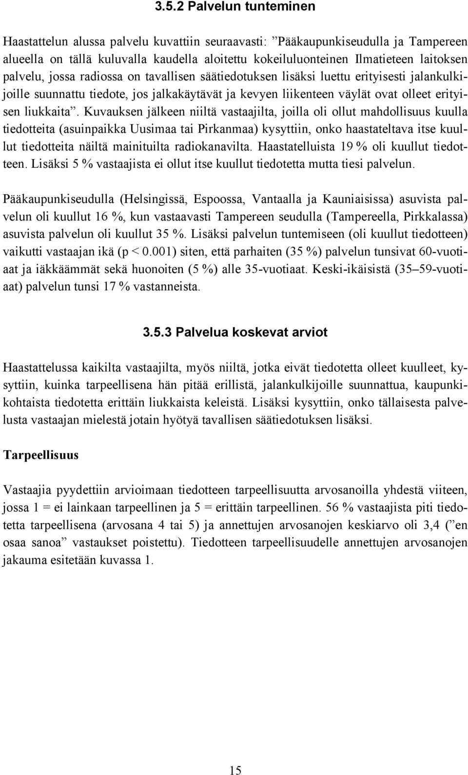 Kuvauksen jälkeen niiltä vastaajilta, joilla oli ollut mahdollisuus kuulla tiedotteita (asuinpaikka Uusimaa tai Pirkanmaa) kysyttiin, onko haastateltava itse kuullut tiedotteita näiltä mainituilta