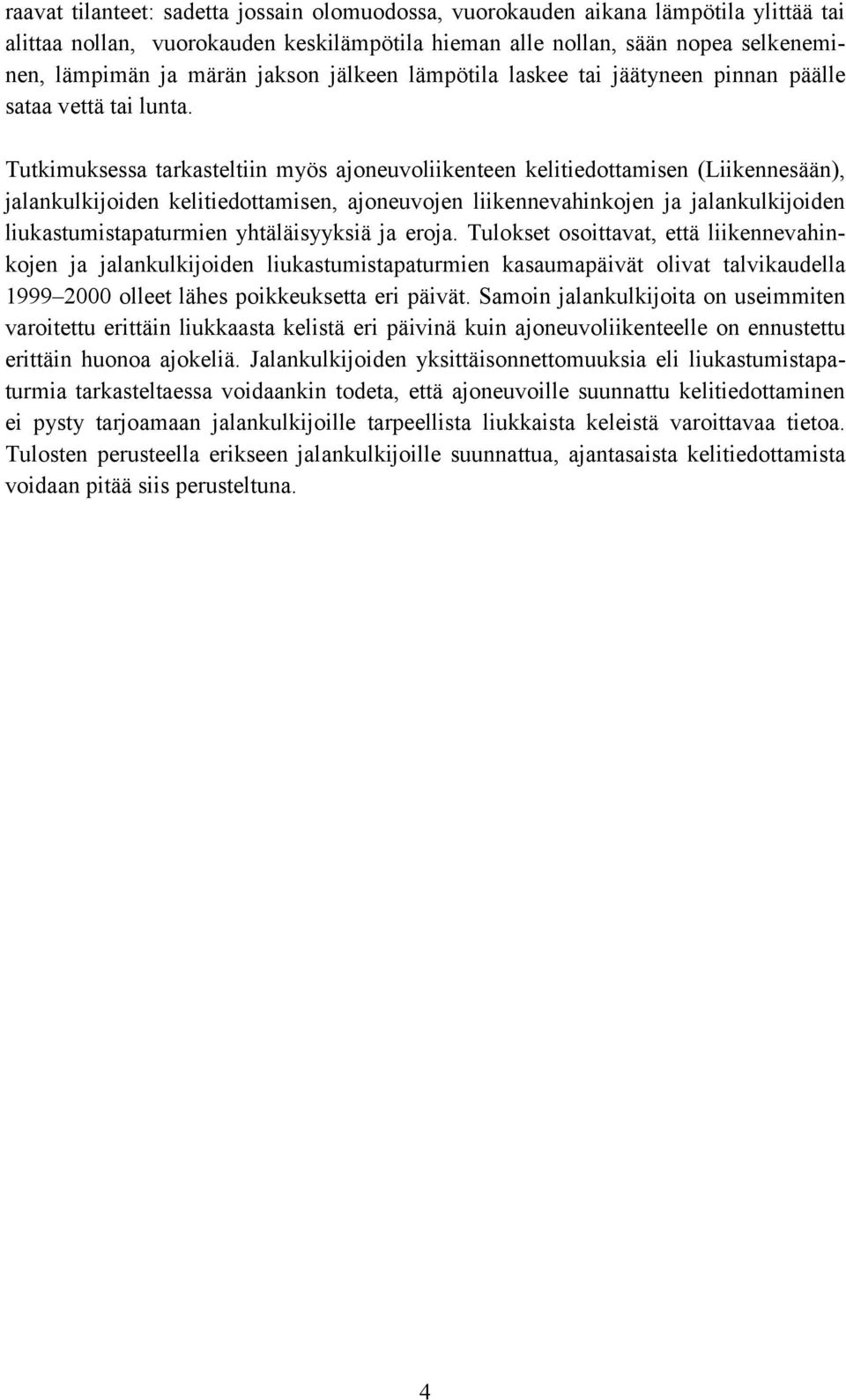 Tutkimuksessa tarkasteltiin myös ajoneuvoliikenteen kelitiedottamisen (Liikennesään), jalankulkijoiden kelitiedottamisen, ajoneuvojen liikennevahinkojen ja jalankulkijoiden liukastumistapaturmien
