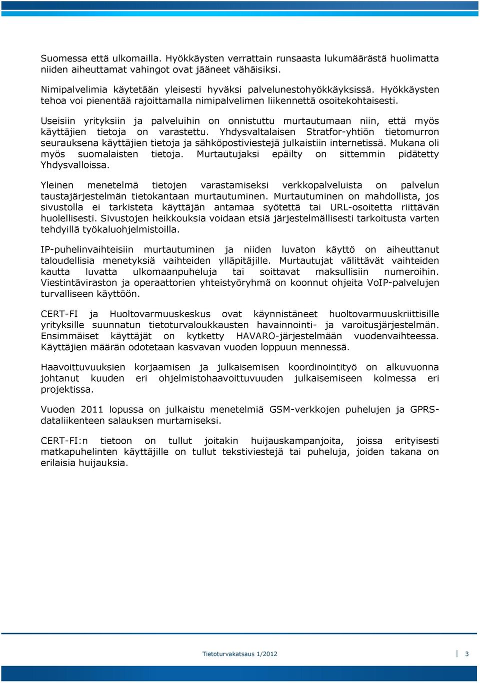 Useisiin yrityksiin ja palveluihin on onnistuttu murtautumaan niin, että myös käyttäjien tietoja on varastettu.